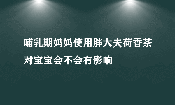 哺乳期妈妈使用胖大夫荷香茶对宝宝会不会有影响