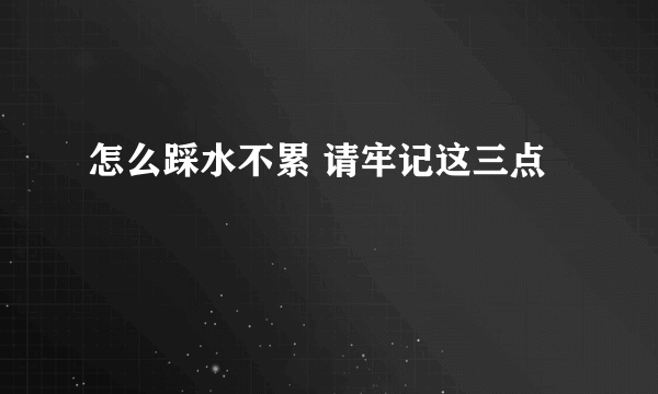 怎么踩水不累 请牢记这三点