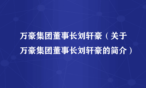 万豪集团董事长刘轩豪（关于万豪集团董事长刘轩豪的简介）