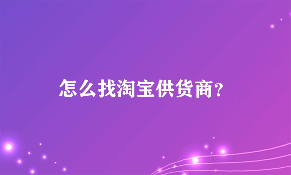 怎么找淘宝供货商？