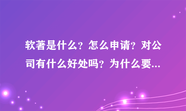 软著是什么？怎么申请？对公司有什么好处吗？为什么要申请软著呢？