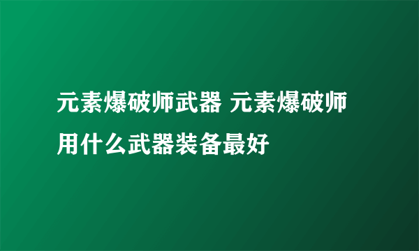 元素爆破师武器 元素爆破师用什么武器装备最好