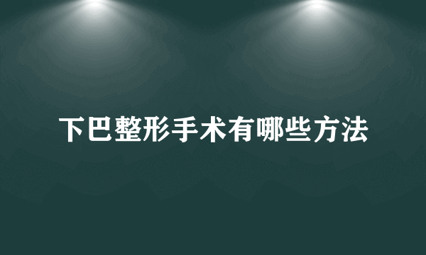 下巴整形手术有哪些方法