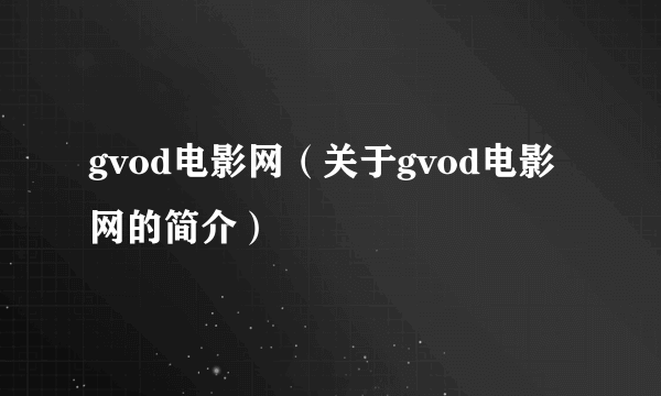 gvod电影网（关于gvod电影网的简介）