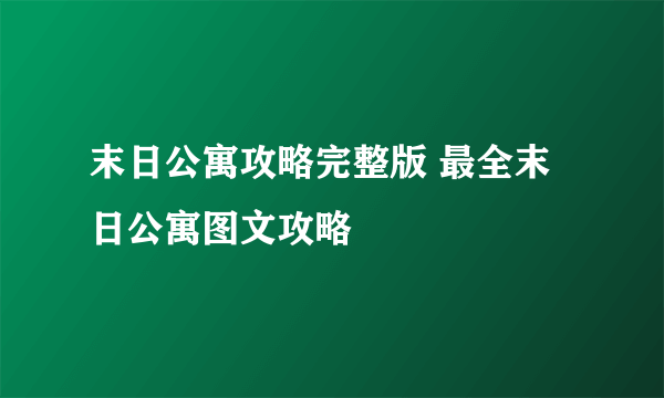 末日公寓攻略完整版 最全末日公寓图文攻略