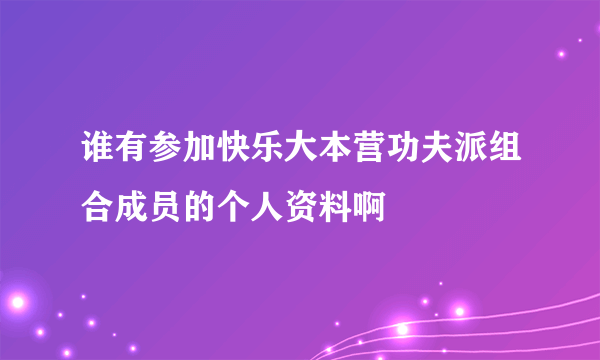 谁有参加快乐大本营功夫派组合成员的个人资料啊