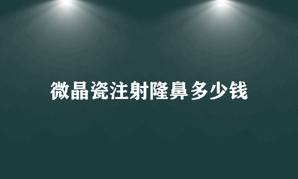 微晶瓷注射隆鼻多少钱