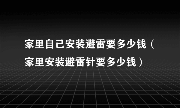 家里自己安装避雷要多少钱（家里安装避雷针要多少钱）