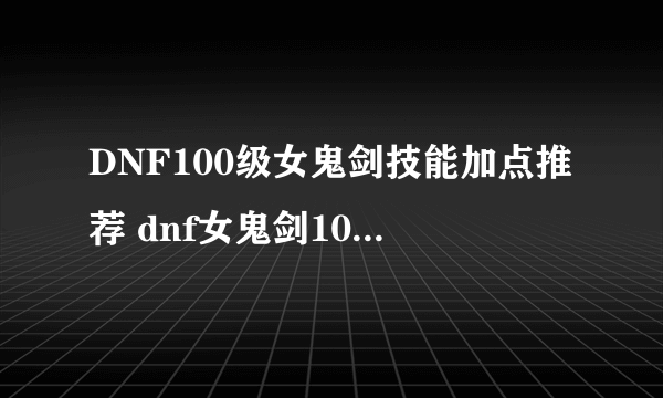 DNF100级女鬼剑技能加点推荐 dnf女鬼剑100级护石思路分享