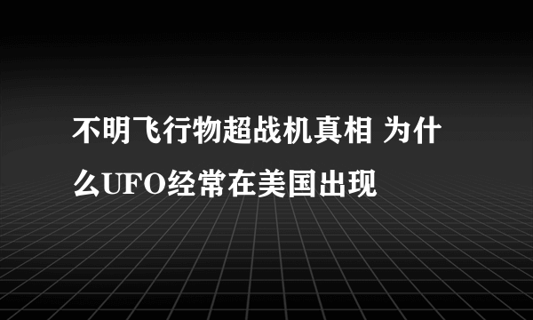 不明飞行物超战机真相 为什么UFO经常在美国出现