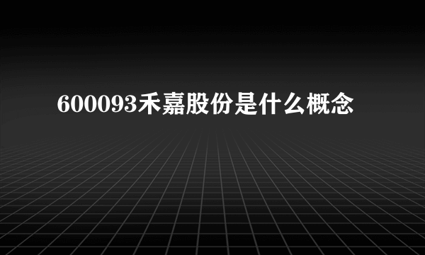 600093禾嘉股份是什么概念