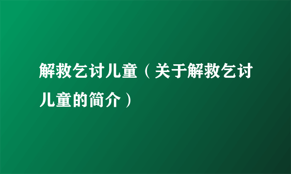 解救乞讨儿童（关于解救乞讨儿童的简介）