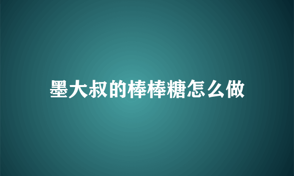 墨大叔的棒棒糖怎么做