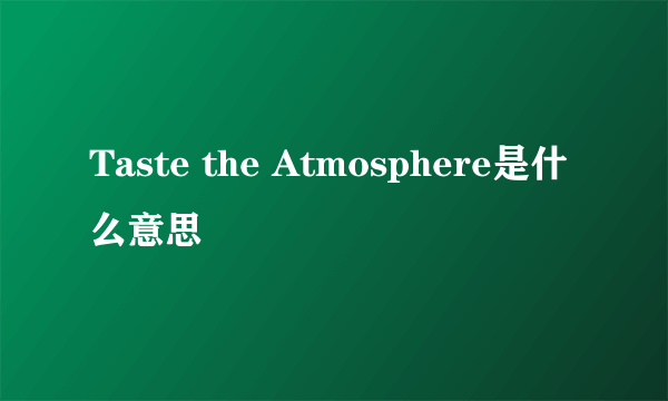 Taste the Atmosphere是什么意思