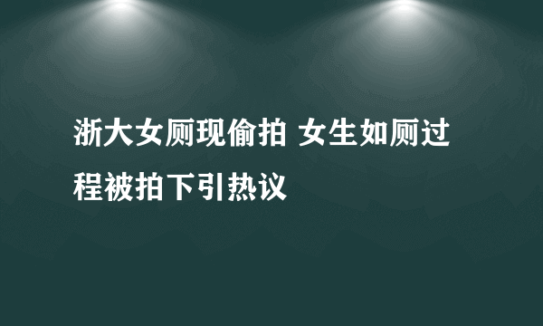 浙大女厕现偷拍 女生如厕过程被拍下引热议