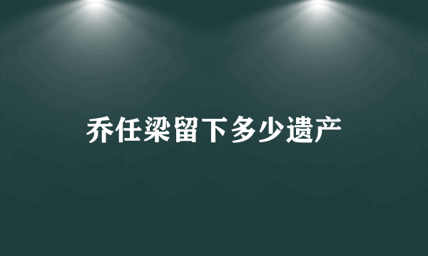 乔任梁留下多少遗产