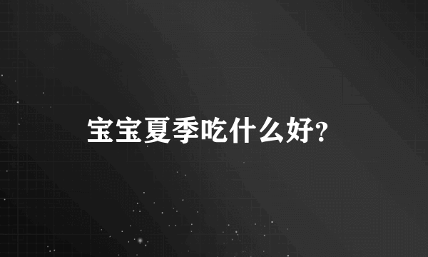 宝宝夏季吃什么好？