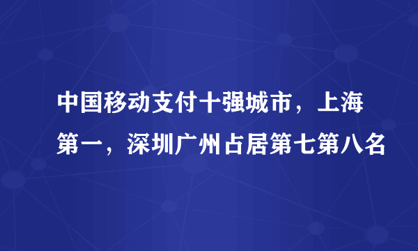 中国移动支付十强城市，上海第一，深圳广州占居第七第八名