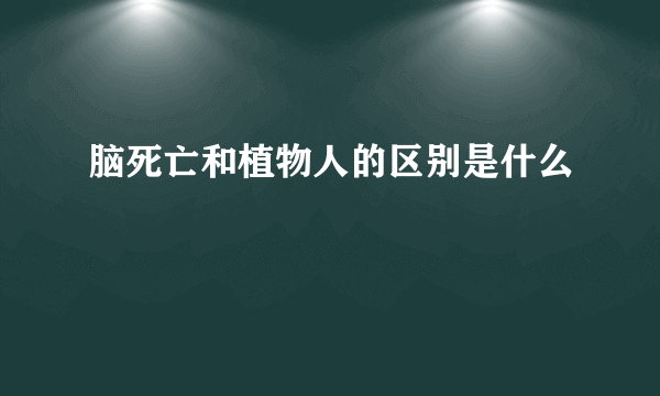 脑死亡和植物人的区别是什么