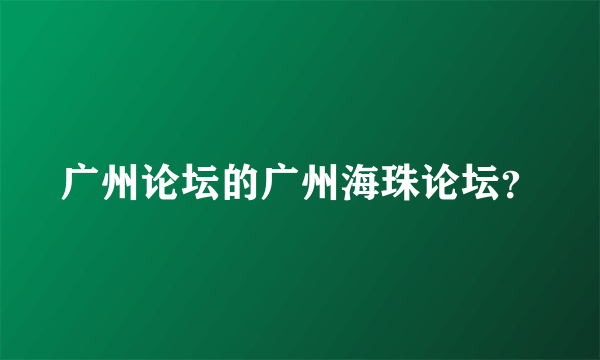 广州论坛的广州海珠论坛？