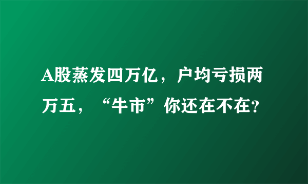 A股蒸发四万亿，户均亏损两万五，“牛市”你还在不在？