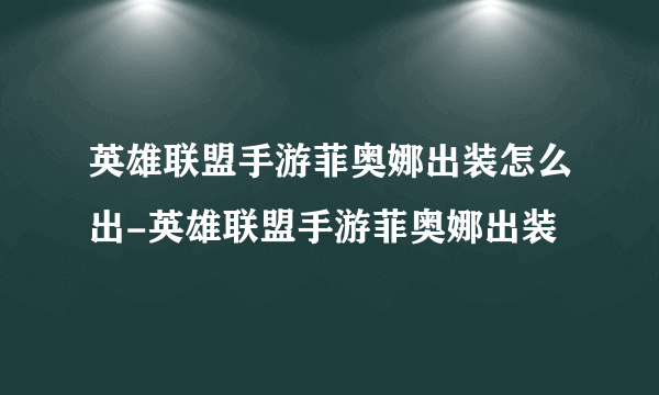 英雄联盟手游菲奥娜出装怎么出-英雄联盟手游菲奥娜出装