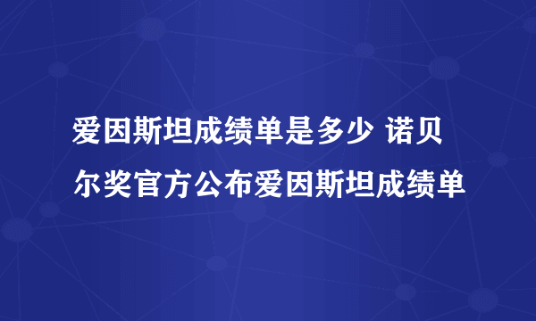 爱因斯坦成绩单是多少 诺贝尔奖官方公布爱因斯坦成绩单