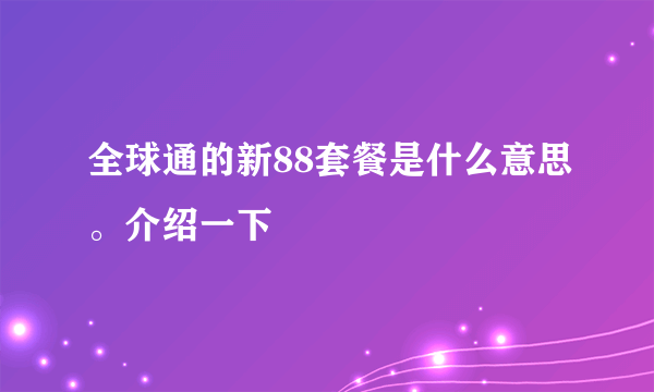 全球通的新88套餐是什么意思。介绍一下