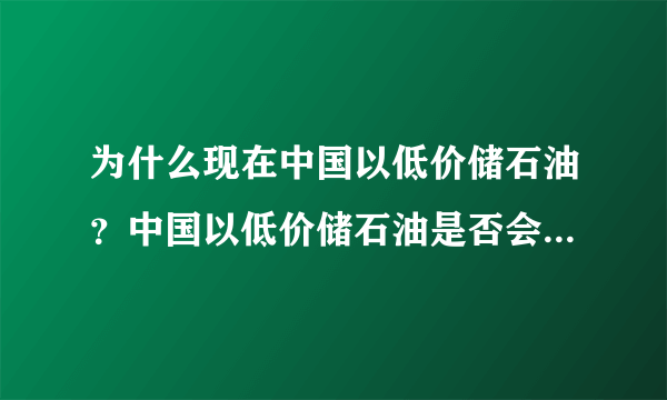 为什么现在中国以低价储石油？中国以低价储石油是否会使国内油价下跌？