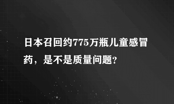 日本召回约775万瓶儿童感冒药，是不是质量问题？