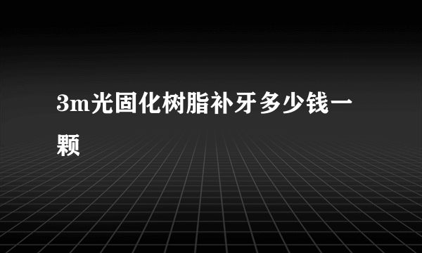 3m光固化树脂补牙多少钱一颗