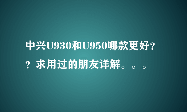 中兴U930和U950哪款更好？？求用过的朋友详解。。。