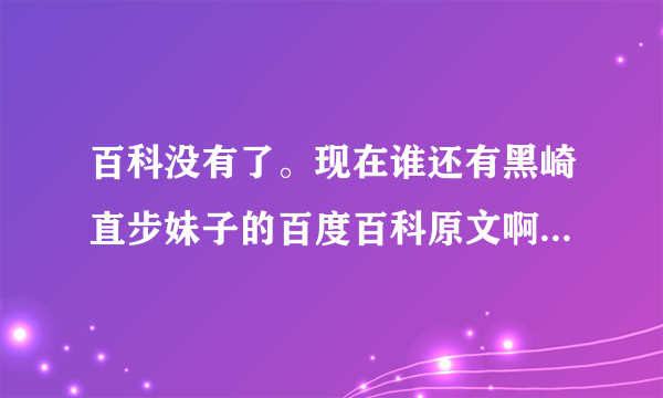 百科没有了。现在谁还有黑崎直步妹子的百度百科原文啊。。跪求。