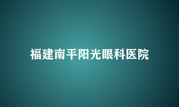 福建南平阳光眼科医院