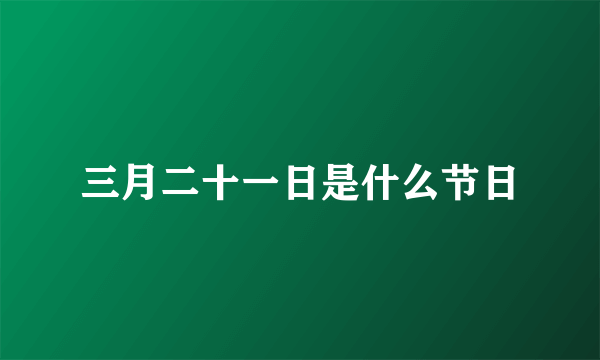 三月二十一日是什么节日