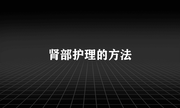 肾部护理的方法