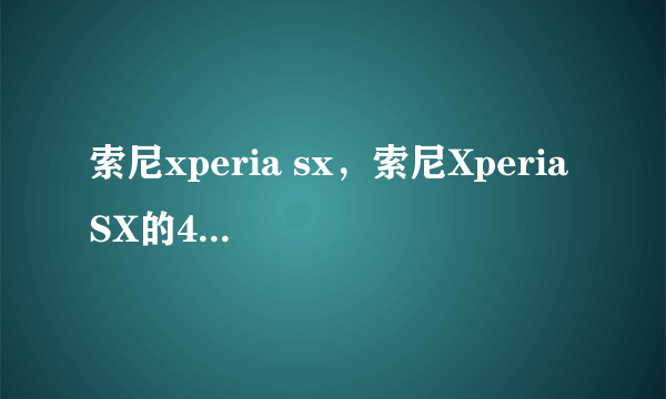 索尼xperia sx，索尼Xperia SX的4G手机是什么意思