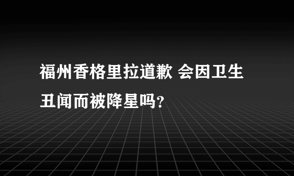 福州香格里拉道歉 会因卫生丑闻而被降星吗？