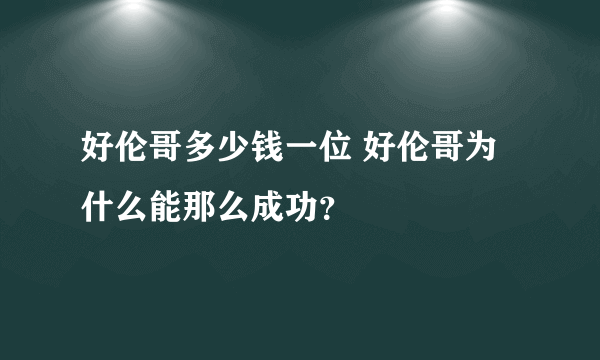 好伦哥多少钱一位 好伦哥为什么能那么成功？