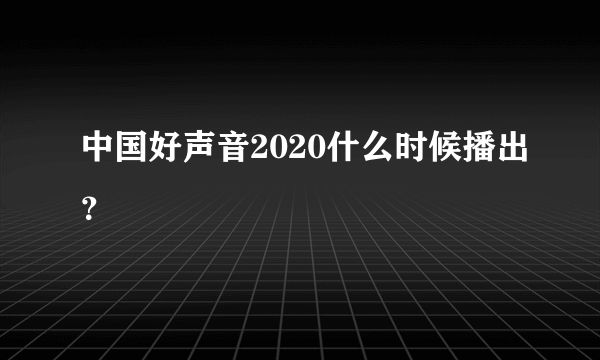 中国好声音2020什么时候播出？