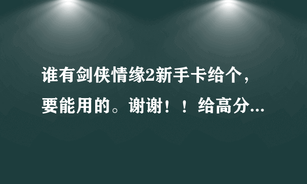 谁有剑侠情缘2新手卡给个，要能用的。谢谢！！给高分！！！！急