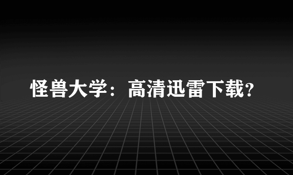 怪兽大学：高清迅雷下载？