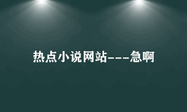 热点小说网站---急啊