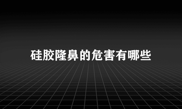 硅胶隆鼻的危害有哪些