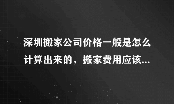 深圳搬家公司价格一般是怎么计算出来的，搬家费用应该多少才是合理的？