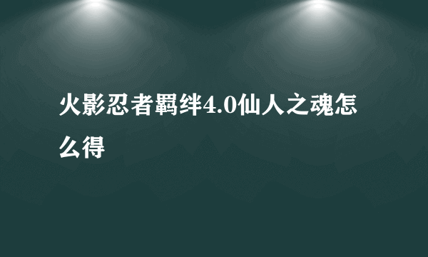 火影忍者羁绊4.0仙人之魂怎么得