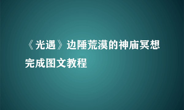 《光遇》边陲荒漠的神庙冥想完成图文教程