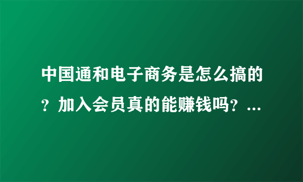 中国通和电子商务是怎么搞的？加入会员真的能赚钱吗？不会是搞传销吧？