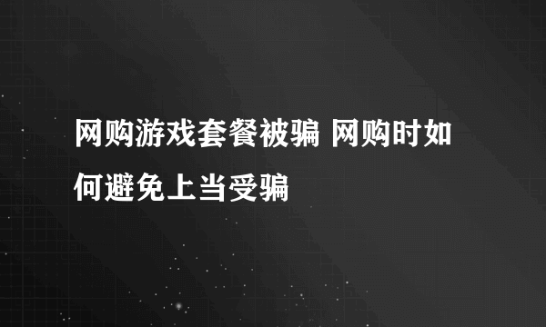 网购游戏套餐被骗 网购时如何避免上当受骗