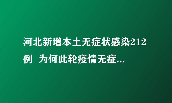 河北新增本土无症状感染212例  为何此轮疫情无症状感染这么多？